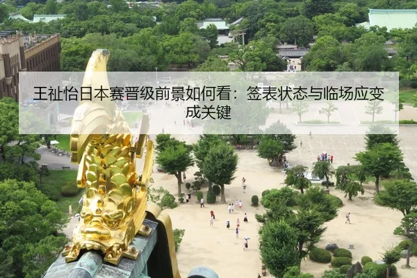王祉怡日本赛晋级前景如何看：签表状态与临场应变成关键